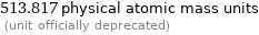 513.817 physical atomic mass units  (unit officially deprecated)