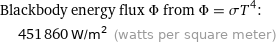 Blackbody energy flux Φ from Φ = σT^4:  | 451860 W/m^2 (watts per square meter)