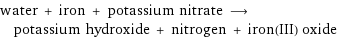 water + iron + potassium nitrate ⟶ potassium hydroxide + nitrogen + iron(III) oxide