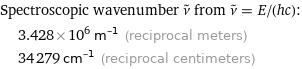 Spectroscopic wavenumber ν^~ from ν^~ = E/(hc):  | 3.428×10^6 m^(-1) (reciprocal meters)  | 34279 cm^(-1) (reciprocal centimeters)