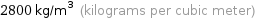 2800 kg/m^3 (kilograms per cubic meter)