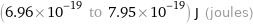 (6.96×10^-19 to 7.95×10^-19) J (joules)