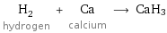 H_2 hydrogen + Ca calcium ⟶ CaH3