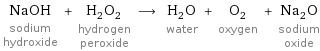 NaOH sodium hydroxide + H_2O_2 hydrogen peroxide ⟶ H_2O water + O_2 oxygen + Na_2O sodium oxide