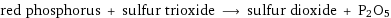 red phosphorus + sulfur trioxide ⟶ sulfur dioxide + P2O5