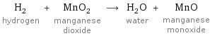 H_2 hydrogen + MnO_2 manganese dioxide ⟶ H_2O water + MnO manganese monoxide