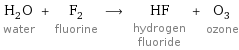 H_2O water + F_2 fluorine ⟶ HF hydrogen fluoride + O_3 ozone