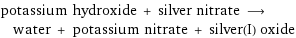 potassium hydroxide + silver nitrate ⟶ water + potassium nitrate + silver(I) oxide