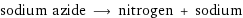 sodium azide ⟶ nitrogen + sodium