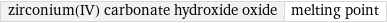 zirconium(IV) carbonate hydroxide oxide | melting point