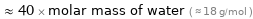  ≈ 40 × molar mass of water ( ≈ 18 g/mol )