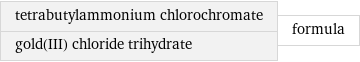 tetrabutylammonium chlorochromate gold(III) chloride trihydrate | formula