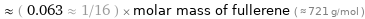  ≈ ( 0.063 ≈ 1/16 ) × molar mass of fullerene ( ≈ 721 g/mol )