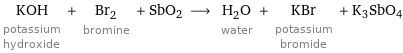 KOH potassium hydroxide + Br_2 bromine + SbO2 ⟶ H_2O water + KBr potassium bromide + K3SbO4