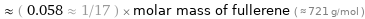  ≈ ( 0.058 ≈ 1/17 ) × molar mass of fullerene ( ≈ 721 g/mol )