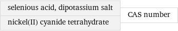 selenious acid, dipotassium salt nickel(II) cyanide tetrahydrate | CAS number