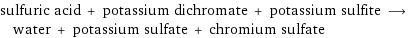 sulfuric acid + potassium dichromate + potassium sulfite ⟶ water + potassium sulfate + chromium sulfate