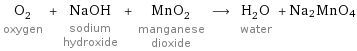 O_2 oxygen + NaOH sodium hydroxide + MnO_2 manganese dioxide ⟶ H_2O water + Na2MnO4