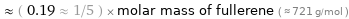  ≈ ( 0.19 ≈ 1/5 ) × molar mass of fullerene ( ≈ 721 g/mol )