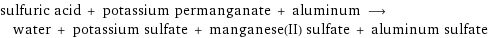 sulfuric acid + potassium permanganate + aluminum ⟶ water + potassium sulfate + manganese(II) sulfate + aluminum sulfate