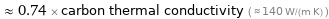  ≈ 0.74 × carbon thermal conductivity ( ≈ 140 W/(m K) )