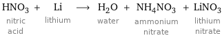 HNO_3 nitric acid + Li lithium ⟶ H_2O water + NH_4NO_3 ammonium nitrate + LiNO_3 lithium nitrate