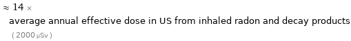  ≈ 14 × average annual effective dose in US from inhaled radon and decay products ( 2000 µSv )