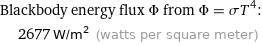 Blackbody energy flux Φ from Φ = σT^4:  | 2677 W/m^2 (watts per square meter)