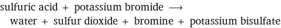 sulfuric acid + potassium bromide ⟶ water + sulfur dioxide + bromine + potassium bisulfate