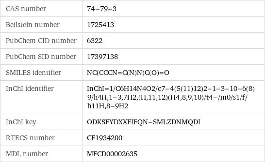 CAS number | 74-79-3 Beilstein number | 1725413 PubChem CID number | 6322 PubChem SID number | 17397138 SMILES identifier | NC(CCCN=C(N)N)C(O)=O InChI identifier | InChI=1/C6H14N4O2/c7-4(5(11)12)2-1-3-10-6(8)9/h4H, 1-3, 7H2, (H, 11, 12)(H4, 8, 9, 10)/t4-/m0/s1/f/h11H, 8-9H2 InChI key | ODKSFYDXXFIFQN-SMLZDNMQDI RTECS number | CF1934200 MDL number | MFCD00002635