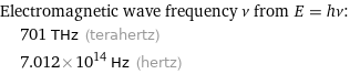 Electromagnetic wave frequency ν from E = hν:  | 701 THz (terahertz)  | 7.012×10^14 Hz (hertz)