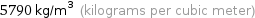 5790 kg/m^3 (kilograms per cubic meter)