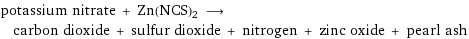 potassium nitrate + Zn(NCS)2 ⟶ carbon dioxide + sulfur dioxide + nitrogen + zinc oxide + pearl ash