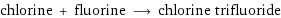 chlorine + fluorine ⟶ chlorine trifluoride