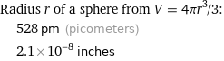 Radius r of a sphere from V = 4πr^3/3:  | 528 pm (picometers)  | 2.1×10^-8 inches