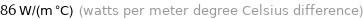 86 W/(m °C) (watts per meter degree Celsius difference)