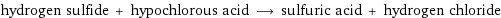 hydrogen sulfide + hypochlorous acid ⟶ sulfuric acid + hydrogen chloride