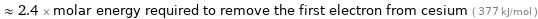  ≈ 2.4 × molar energy required to remove the first electron from cesium ( 377 kJ/mol )