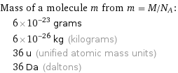 Mass of a molecule m from m = M/N_A:  | 6×10^-23 grams  | 6×10^-26 kg (kilograms)  | 36 u (unified atomic mass units)  | 36 Da (daltons)