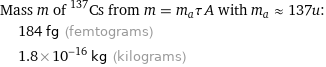 Mass m of ^137Cs from m = m_aτA with m_a≈137u:  | 184 fg (femtograms)  | 1.8×10^-16 kg (kilograms)