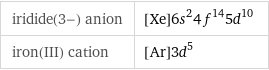 iridide(3-) anion | [Xe]6s^24f^145d^10 iron(III) cation | [Ar]3d^5