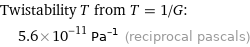 Twistability T from T = 1/G:  | 5.6×10^-11 Pa^(-1) (reciprocal pascals)