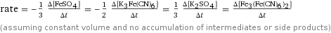 rate = -1/3 (Δ[FeSO4])/(Δt) = -1/2 (Δ[K3Fe(CN)6])/(Δt) = 1/3 (Δ[K2SO4])/(Δt) = (Δ[Fe3(Fe(CN)6)2])/(Δt) (assuming constant volume and no accumulation of intermediates or side products)