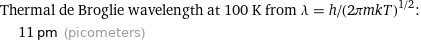 Thermal de Broglie wavelength at 100 K from λ = h/(2πmkT)^(1/2):  | 11 pm (picometers)
