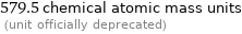 579.5 chemical atomic mass units  (unit officially deprecated)