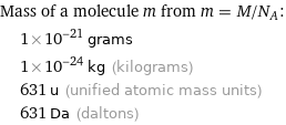 Mass of a molecule m from m = M/N_A:  | 1×10^-21 grams  | 1×10^-24 kg (kilograms)  | 631 u (unified atomic mass units)  | 631 Da (daltons)