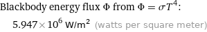 Blackbody energy flux Φ from Φ = σT^4:  | 5.947×10^6 W/m^2 (watts per square meter)