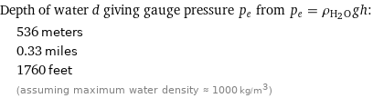 Depth of water d giving gauge pressure p_e from p_e = ρ_(H_2O)gh:  | 536 meters  | 0.33 miles  | 1760 feet  | (assuming maximum water density ≈ 1000 kg/m^3)