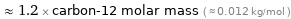  ≈ 1.2 × carbon-12 molar mass ( ≈ 0.012 kg/mol )