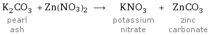 K_2CO_3 pearl ash + Zn(NO3)2 ⟶ KNO_3 potassium nitrate + ZnCO_3 zinc carbonate